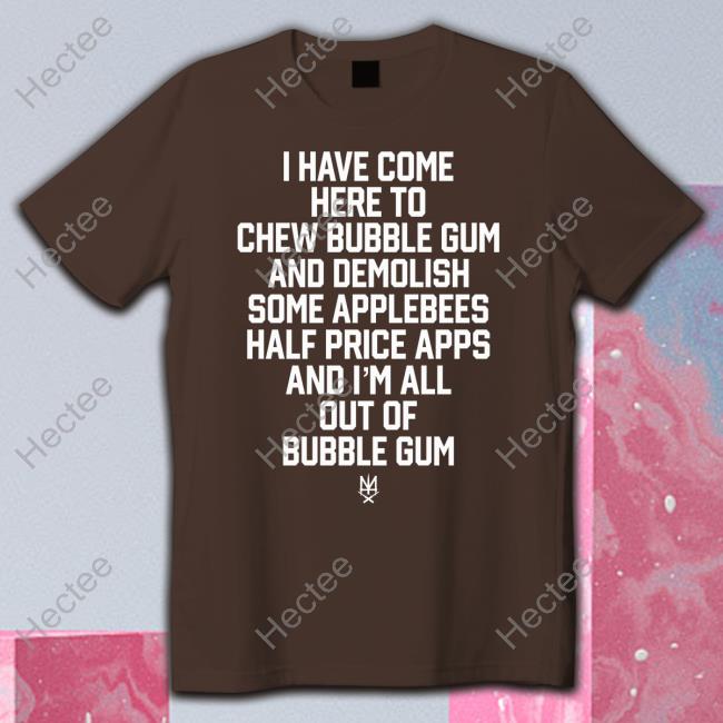 I Have Come Here To Chew Bubble Gum And Demolish Some Applebees Shirts