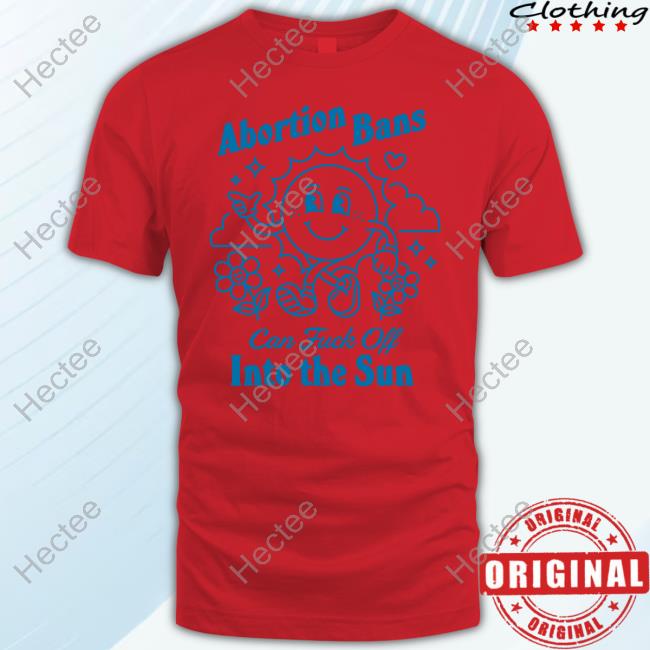 Jessicavalenti Abortion Bans Can Fuck Off Into The Sun Official Shirt