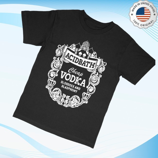 Acid Bath Cheap Vodka Bloodsex And Blasphemy Shirt, Hoodie, Sweatshirt Acid Bath Merch Store Cheap Vodka