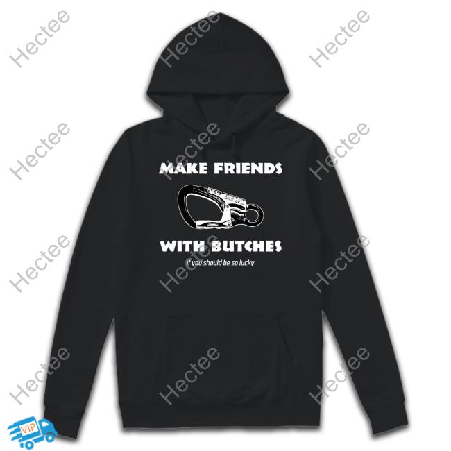 Make Friends With Butches If You Should Be So Lucky Sweatshirt