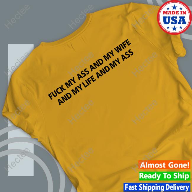 Shirts That Go Hard Fuck My Ass And My Wife And My Life And My Ass Sweatshirt