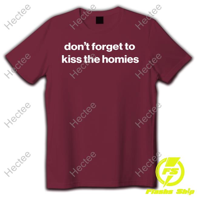 Foundmyhoodie Merch Don't Forget To Kiss The Homies shirt, hoodie, tank top, sweater and long sleeve t-shirt