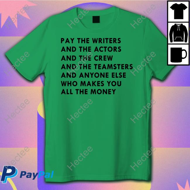 Pay The Writers And The Actors And The Crew And The Teamsters And Anyone Else T Shirt Wgastrikeshirts Merch