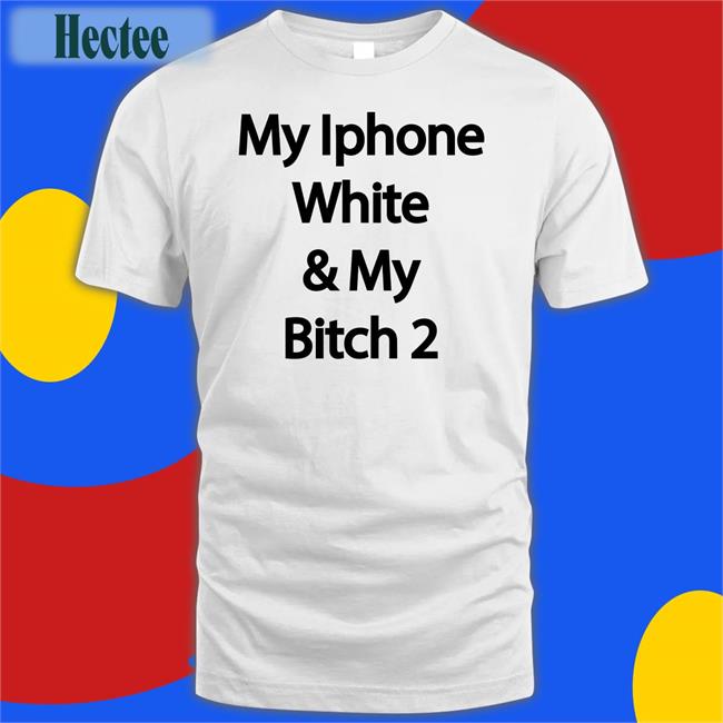 My Iphone White And My Bitch 2 Tee Shirts