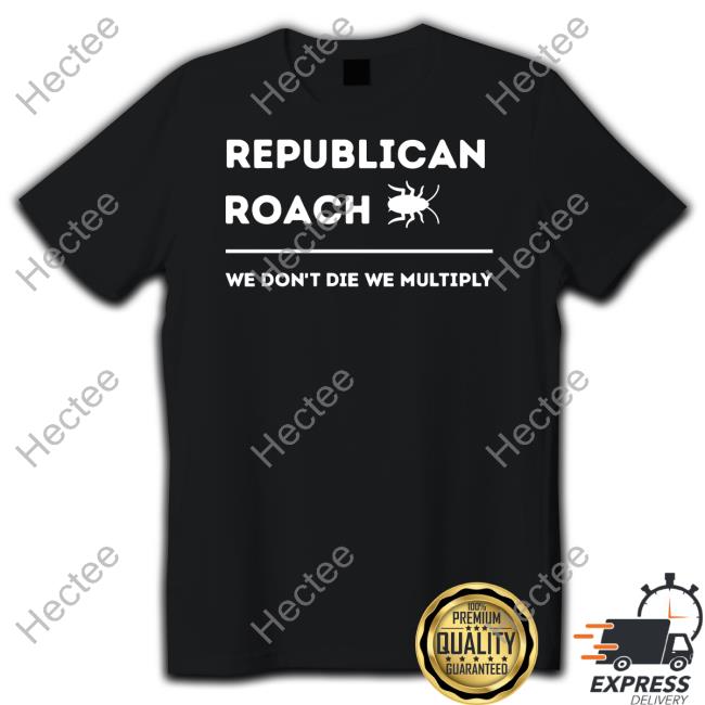 Thepatriotsmarket Store Republican Roach We Don't Die We Multiply Shirts