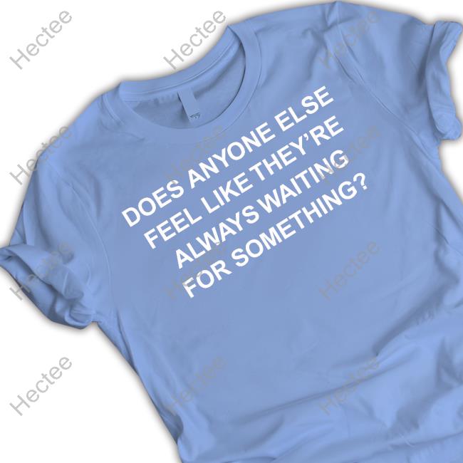 Paul Klein Does Anyone Else Feel Like They're Always Waiting For Something Tee