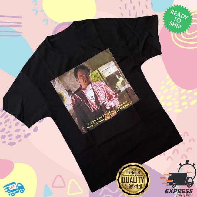 What Ever Forever Merch Store Shop I Don't Need You To Tell Me How Fucking Good My Hash Is Tee