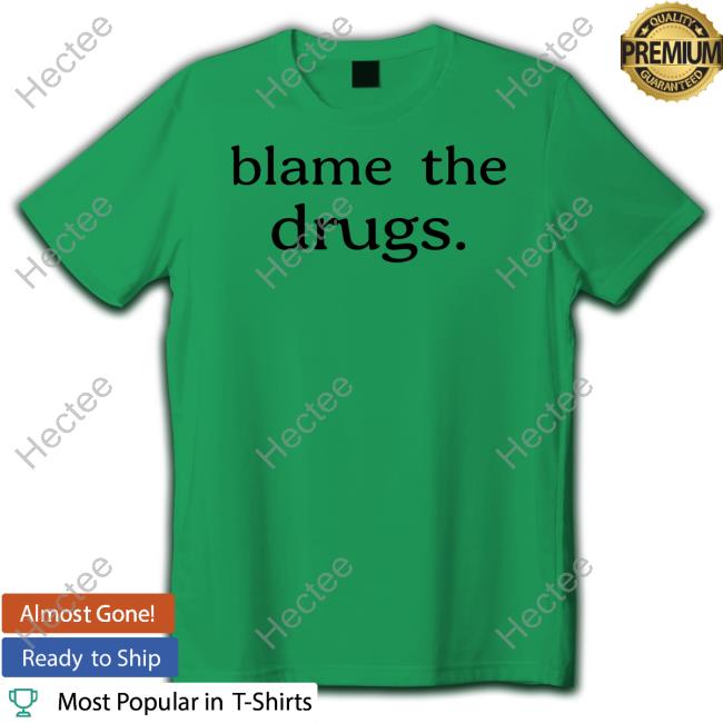 Blame The Drugs Shirt