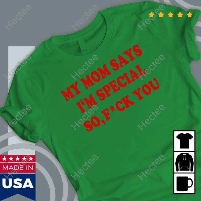 Trending Hard Shirts My Mom Says I'm Special So Fuck You shirt, hoodie, tank top, sweater and long sleeve t-shirt