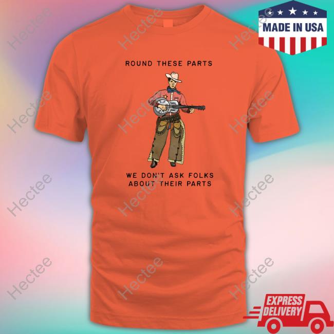 Official Round These Parts We Don't Ask Folks About Their Parts T-Shirt