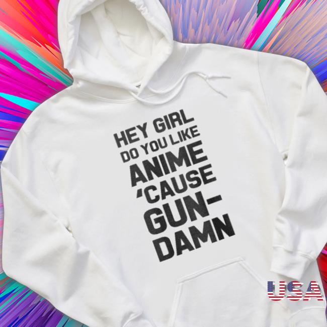 Hey Girl Do You Like Anime ’Cause Gun-Damn T-Shirt