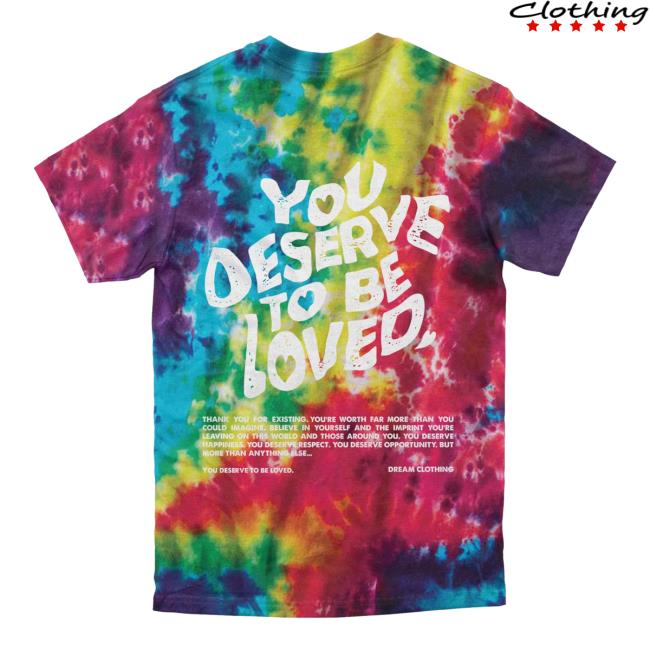 Official Dream Clothing You Deserve To Be Loved Tie Dye Shirt New Slushie Dreamclothinghq Tie-Dye