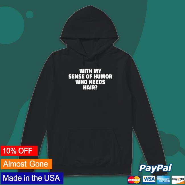 With My Sense Of Humor Who Needs Hair Crewneck Sweatshirt With My Sense Of Humor Who Needs Hair Hoodie