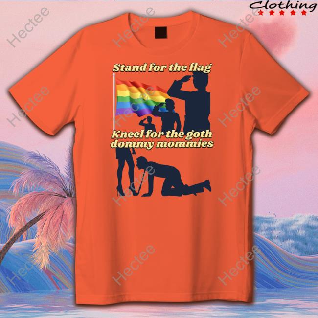 Gotfunny Stand For The Flag Kneel For The Goth Dommy Mommies Tee