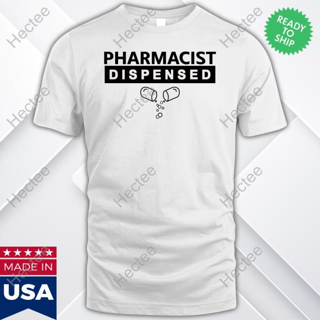 Pharmacist Dispensed T Shirt