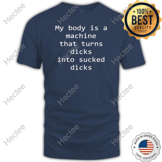 My Body Is A Machine That Turns Dicks Into Sucked Dicks Long Sleeve T Shirt