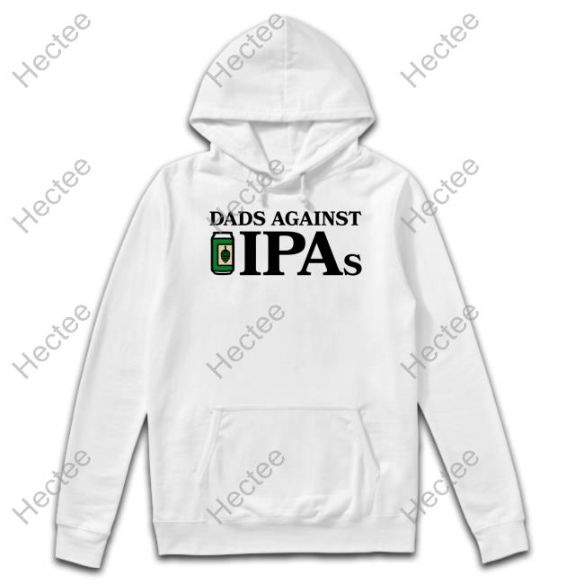 Middle Class Fancy Dads Against Ipas T-Shirt, Hoodie, Tank Top, Sweater And Long Sleeve T-Shirt