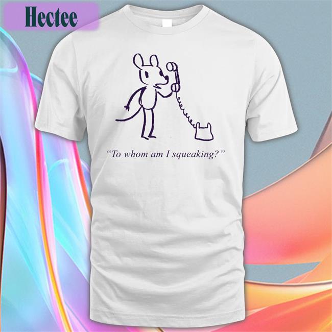Topatoco Store To Whom Am I Squeaking Tee Shirts