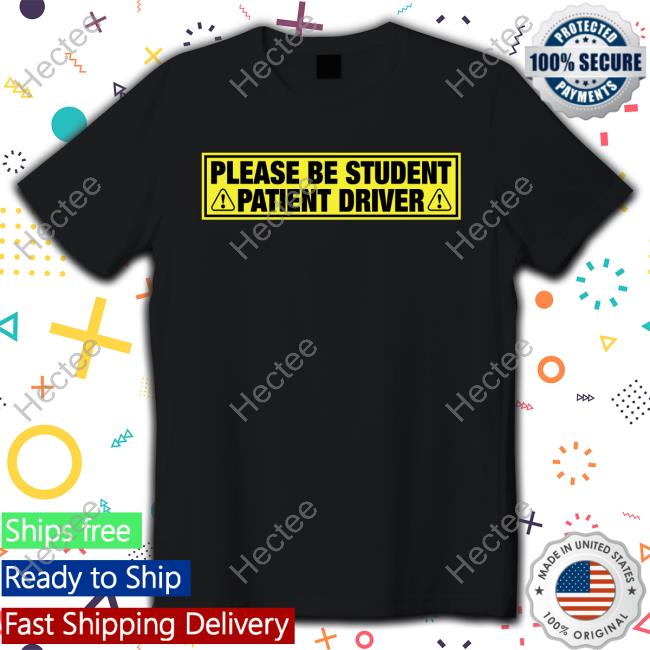 Funny Please Be Student Patient Driver Shirt