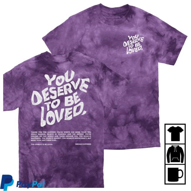 Trending Dreamclothinghq Merch Store You Deserve To Be Loved Tie-Dye Tee Shirt