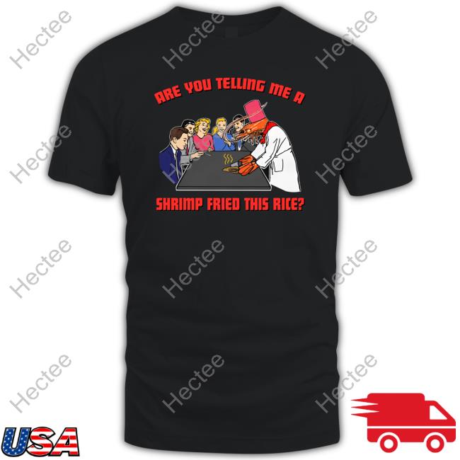 Shirtsthatgohard Merch Are You Telling Me A Shrimp Fried This Rice Shirt