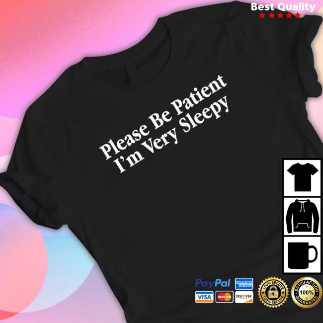 Please Be Patient I’M Very Sleepy 2023 shirt, hoodie, tank top, sweater and long sleeve t-shirt