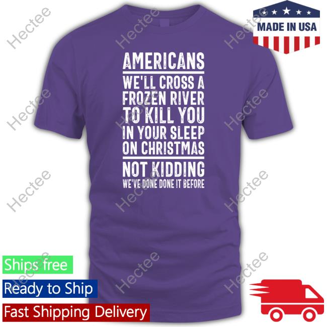 Americans We'll Cross A Frozen River To Kill You In Your Sleep On Christmas Not Kidding We've Done It Before Hooded Sweatshirt