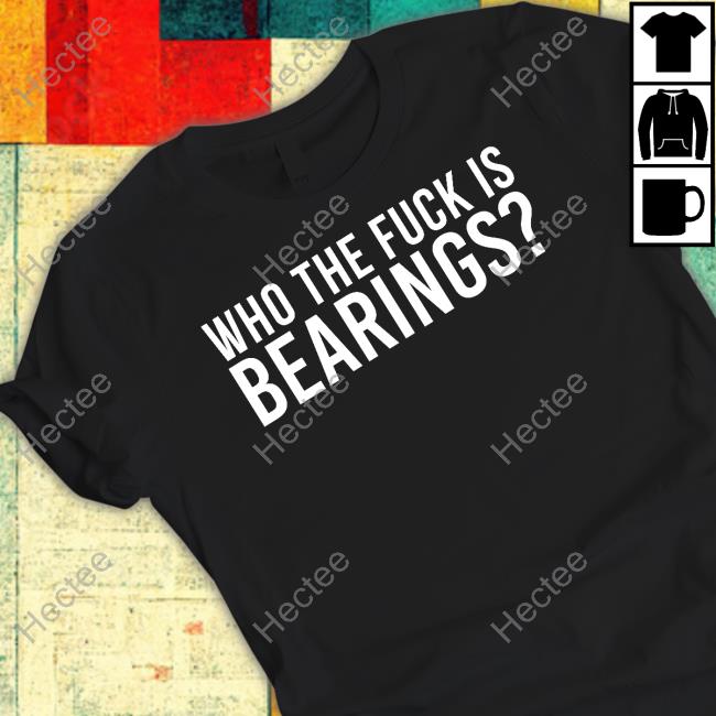 Who The Fuck Is Bearings Shirts Bearings Band