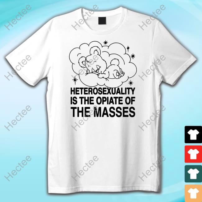 Goodshirts Store Heterosexuality Is The Opiate Of The Masses T Shirt