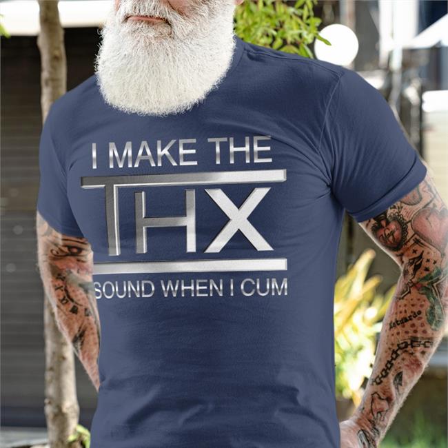 Shirts That Go Hard I Make The Thx Sound When I Cum Shirts