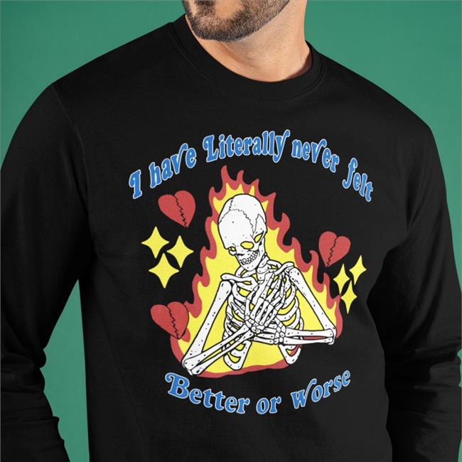 I Have Literally Never Felt Better Or Worse T Shirt