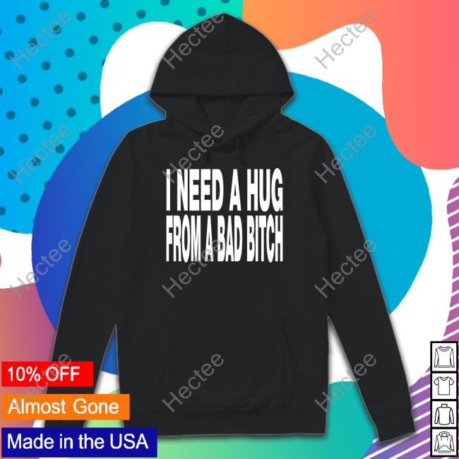 I Need A Hug From A Bad Bitch Hoodie Unkledell