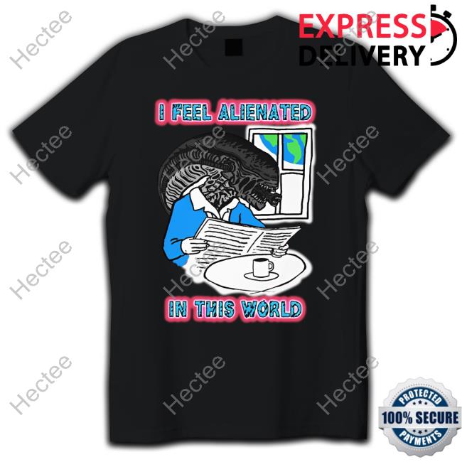 The Good Shirts I Feel Alienated In This World Shirt