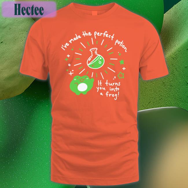 I've Made The Perfect Potion It Turns You Into A Frog Shirts