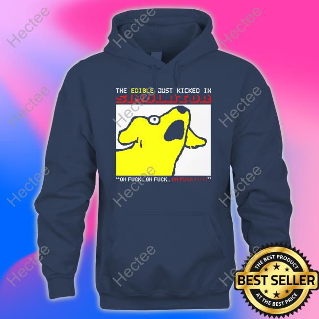 The Edible Just Kicked In Oh Fuck Sweatshirt