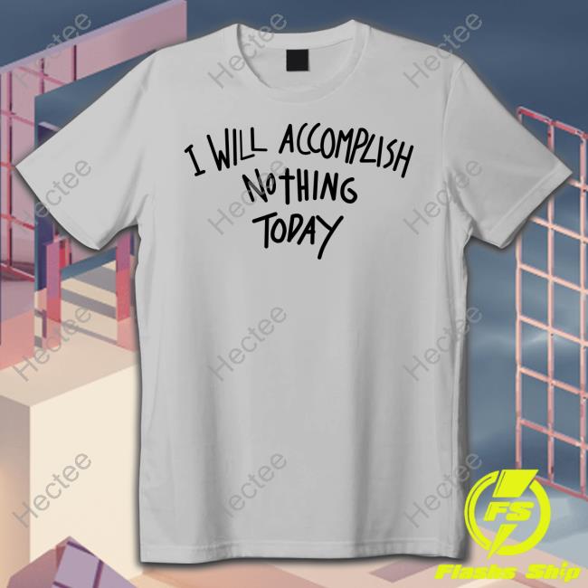 I Will Accomplish Nothing Today Tee Shirt