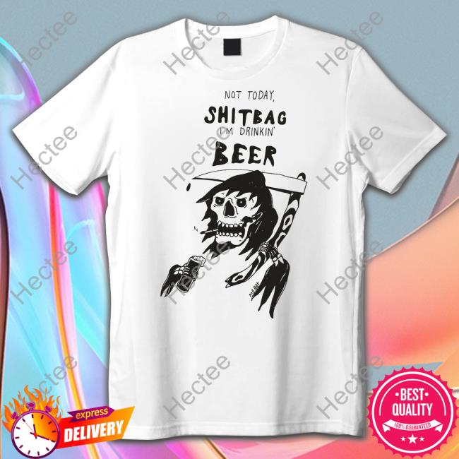 Not Today Shitbag I'm Drinkin Beer Tee