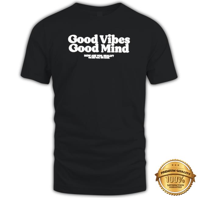 Good Vibes Good Mind How Are You Really We See You We Care Shirt