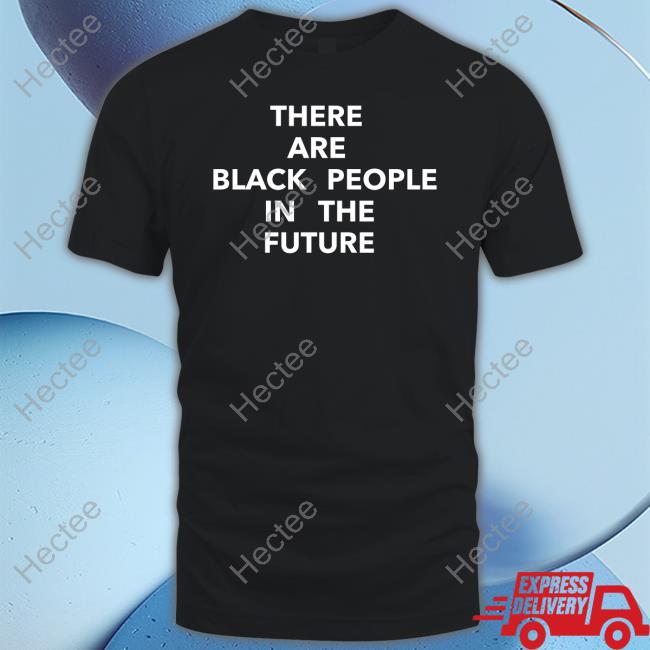 There Are Black People In The Future T Shirt