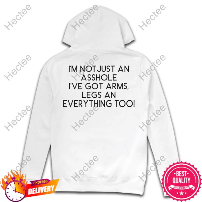 Shirtsthtgohard I'm Not Just An Asshole I've Got Arms Legs An Everything Too Shirt