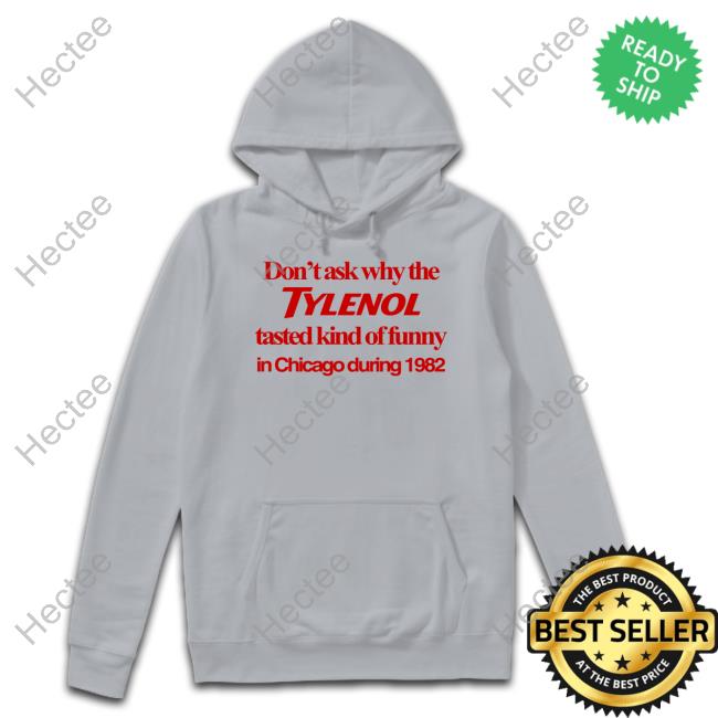Don't Ask Why The Tylenol Tasted Kind Of Funny In Chicago During 1982 Tee Shirt