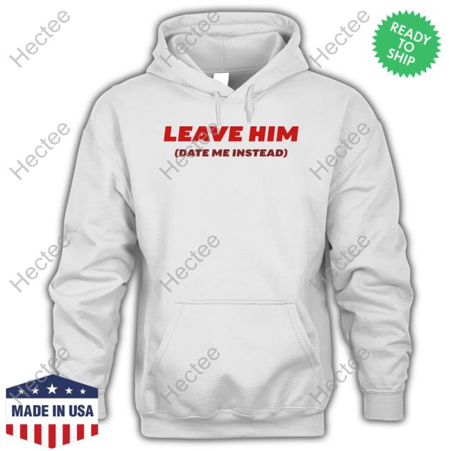 Leave Him Date Me Instead Long Sleeve