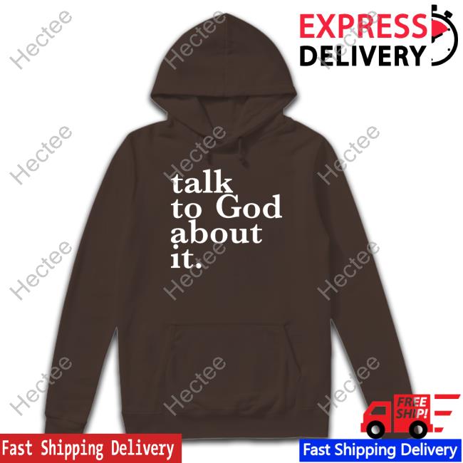 Doyinsola Toye Wearing Talk To God About It Shirt, T Shirt, Hoodie, Sweater, Long Sleeve T-Shirt And Tank Top