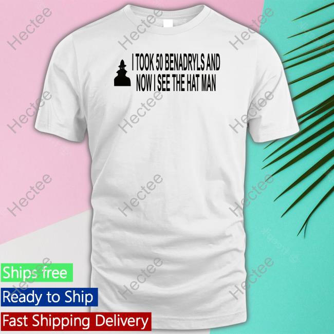Oldschoolhat I Took 50 Benadryls And Now I See The Hat Man New Shirt