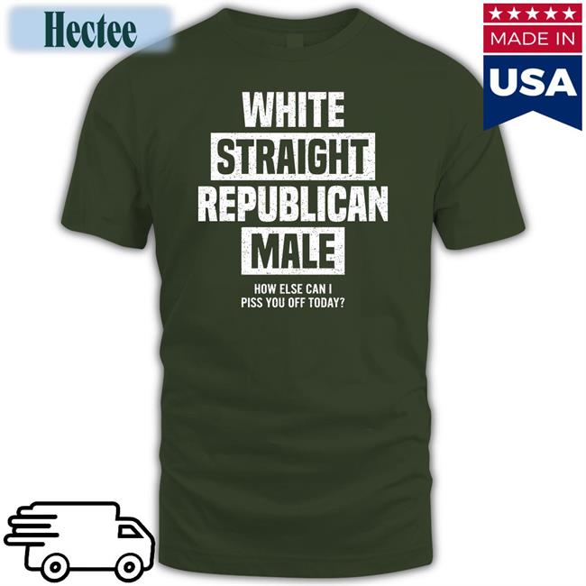 White Straight Republican Male How Else I Can Piss Off Today T Shirts Cris Miller