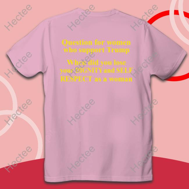 Question For Women Who Support Trump T Shirts