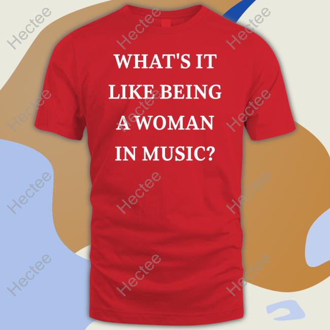 What’S It Like Being A Woman In Music T Shirt