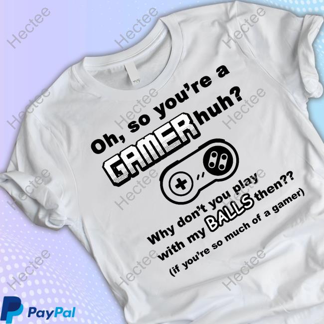Hardestdripshirt Oh So You're A Gamer Huh Why Don't You Play With My Balls Then Tee