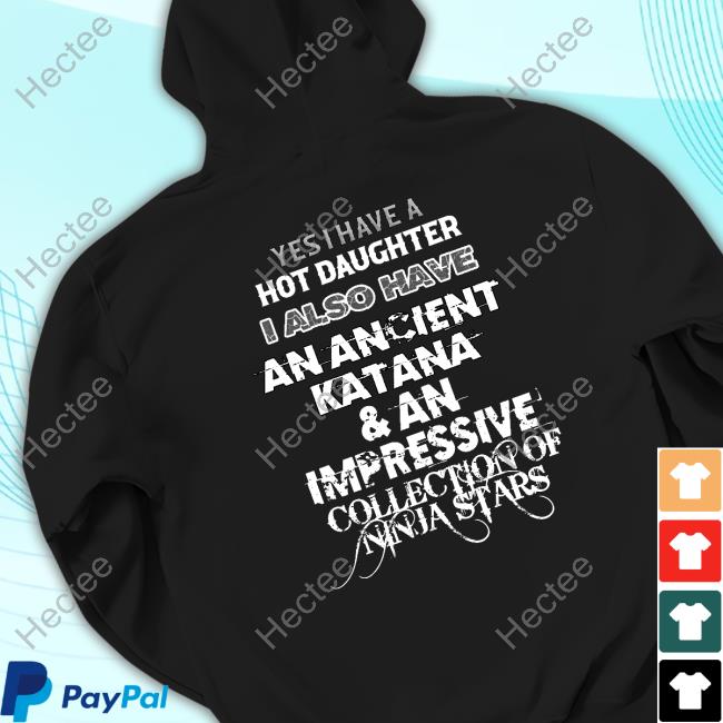 Shirtsthatgohard Yes I Have A Hot Daughter I Also Have An Ancient Katana & An Impressive Collection Of Ninja Stars Sweatshirt