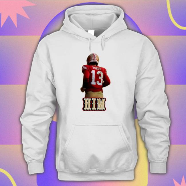 Him Brock Purdy San Francisco 49Ers Tee Shirt Him Brock Purdy San Francisco 49Ers Hooded Sweatshirt